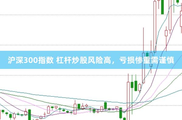 沪深300指数 杠杆炒股风险高，亏损惨重需谨慎