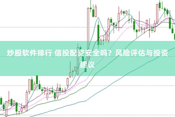 炒股软件排行 信投配资安全吗？风险评估与投资建议