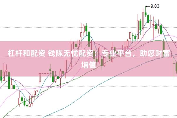 杠杆和配资 钱陈无忧配资：专业平台，助您财富增值