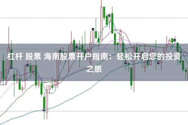杠杆 股票 海南股票开户指南：轻松开启您的投资之旅