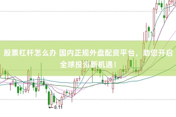 股票杠杆怎么办 国内正规外盘配资平台，助您开启全球投资新机遇！