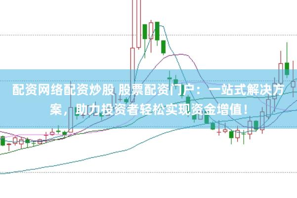 配资网络配资炒股 股票配资门户：一站式解决方案，助力投资者轻松实现资金增值！