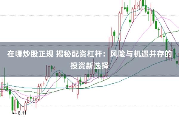 在哪炒股正规 揭秘配资杠杆：风险与机遇并存的投资新选择
