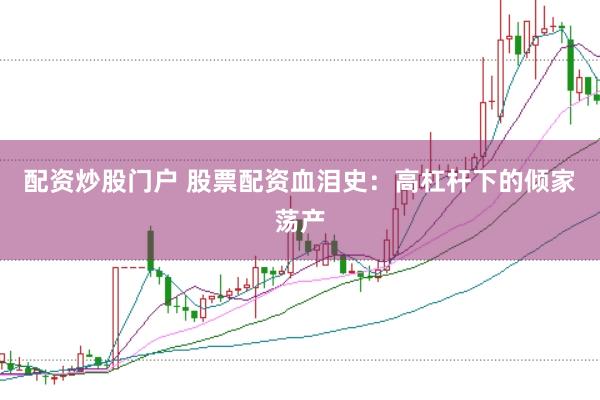 配资炒股门户 股票配资血泪史：高杠杆下的倾家荡产