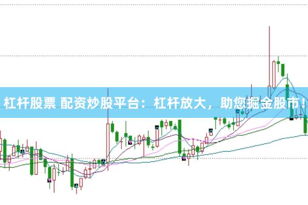杠杆股票 配资炒股平台：杠杆放大，助您掘金股市！