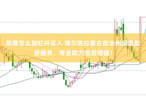 股票怎么加杠杆买入 博尔塔拉蒙古自治州股票配资服务，专业助力投资增值！