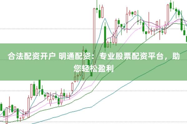 合法配资开户 明通配资：专业股票配资平台，助您轻松盈利