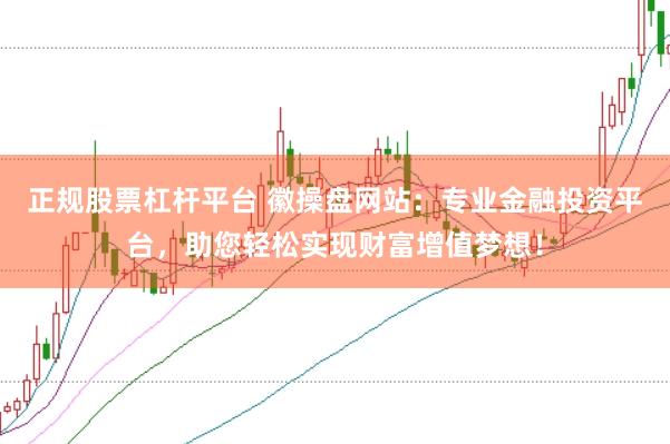 正规股票杠杆平台 徽操盘网站：专业金融投资平台，助您轻松实现财富增值梦想！