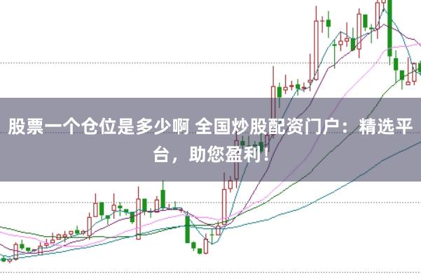 股票一个仓位是多少啊 全国炒股配资门户：精选平台，助您盈利！