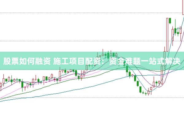 股票如何融资 施工项目配资：资金难题一站式解决