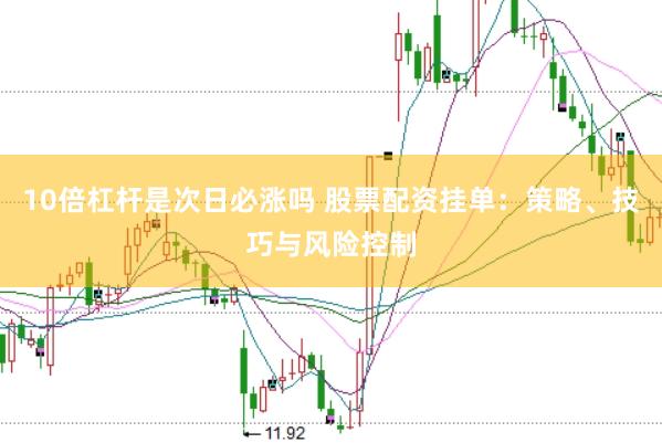 10倍杠杆是次日必涨吗 股票配资挂单：策略、技巧与风险控制