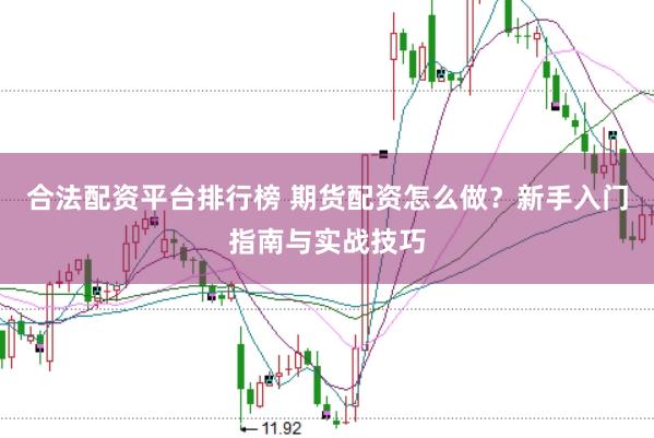合法配资平台排行榜 期货配资怎么做？新手入门指南与实战技巧