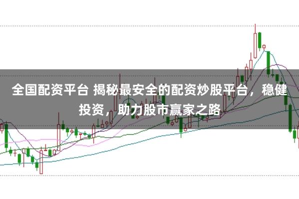 全国配资平台 揭秘最安全的配资炒股平台，稳健投资，助力股市赢家之路