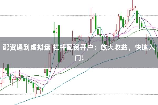 配资遇到虚拟盘 杠杆配资开户：放大收益，快速入门！