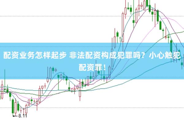 配资业务怎样起步 非法配资构成犯罪吗？小心触犯配资罪！