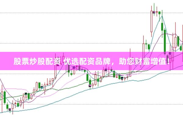 股票炒股配资 优选配资品牌，助您财富增值！
