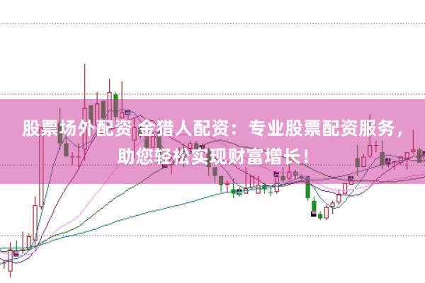 股票场外配资 金猎人配资：专业股票配资服务，助您轻松实现财富增长！
