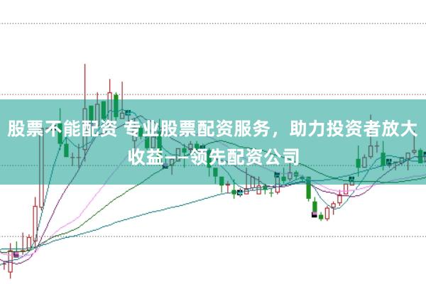 股票不能配资 专业股票配资服务，助力投资者放大收益——领先配资公司