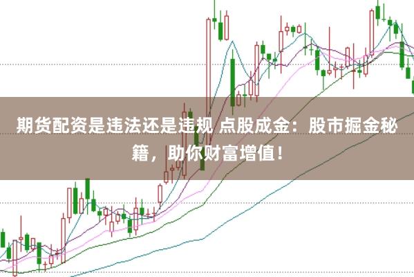 期货配资是违法还是违规 点股成金：股市掘金秘籍，助你财富增值！