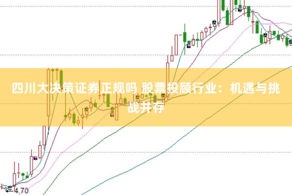 四川大决策证券正规吗 股票投顾行业：机遇与挑战并存