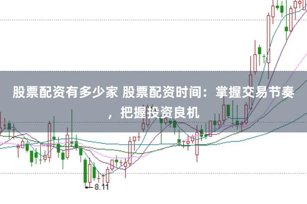股票配资有多少家 股票配资时间：掌握交易节奏，把握投资良机