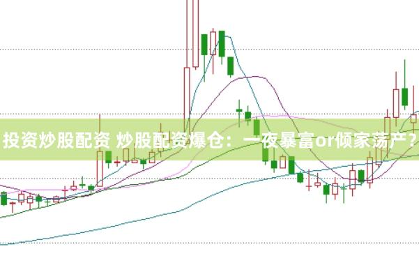投资炒股配资 炒股配资爆仓：一夜暴富or倾家荡产？