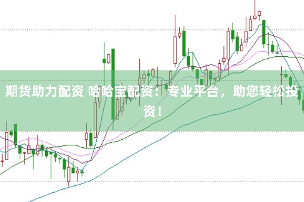 期货助力配资 哈哈宝配资：专业平台，助您轻松投资！