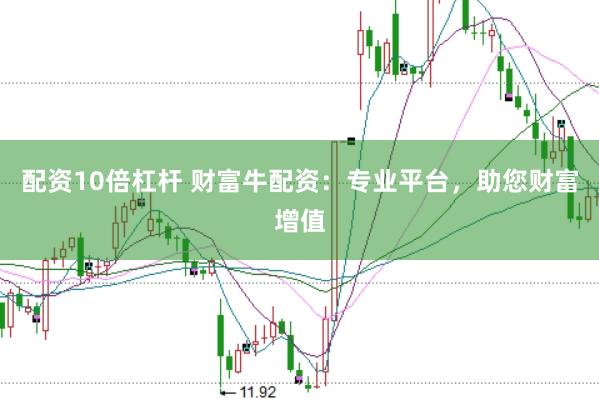 配资10倍杠杆 财富牛配资：专业平台，助您财富增值