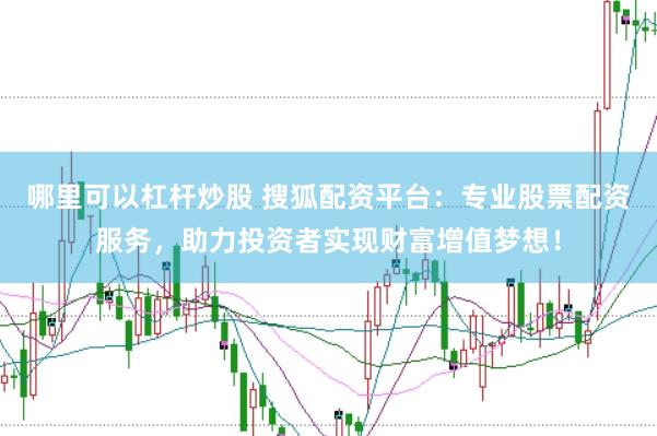 哪里可以杠杆炒股 搜狐配资平台：专业股票配资服务，助力投资者实现财富增值梦想！