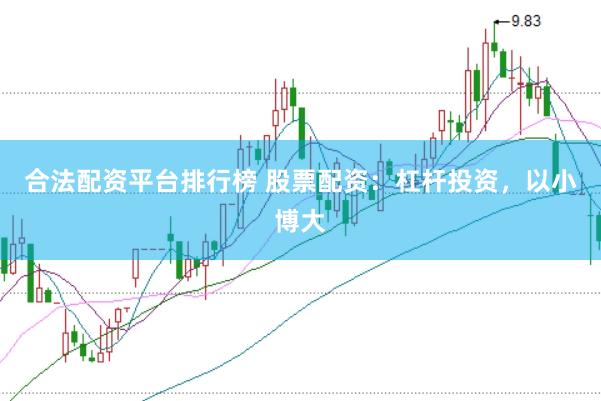 合法配资平台排行榜 股票配资：杠杆投资，以小博大
