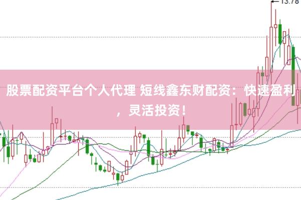 股票配资平台个人代理 短线鑫东财配资：快速盈利，灵活投资！