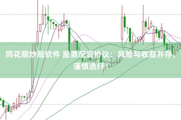 同花顺炒股软件 股票配资协议：风险与收益并存，谨慎选择！