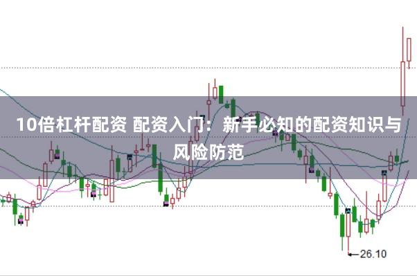 10倍杠杆配资 配资入门：新手必知的配资知识与风险防范