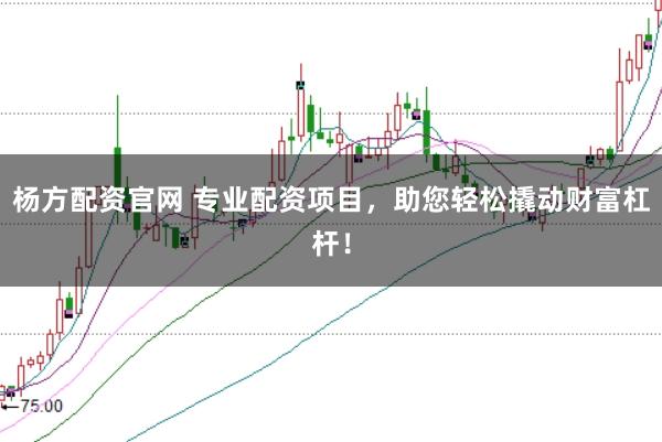 杨方配资官网 专业配资项目，助您轻松撬动财富杠杆！