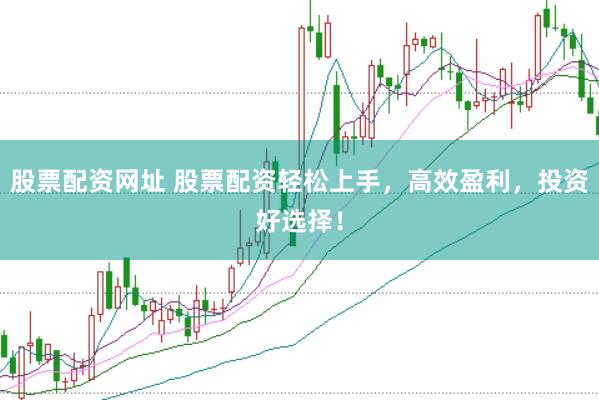 股票配资网址 股票配资轻松上手，高效盈利，投资好选择！