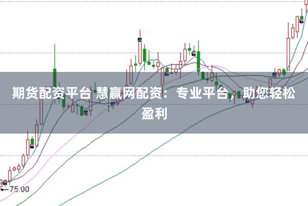 期货配资平台 慧赢网配资：专业平台，助您轻松盈利