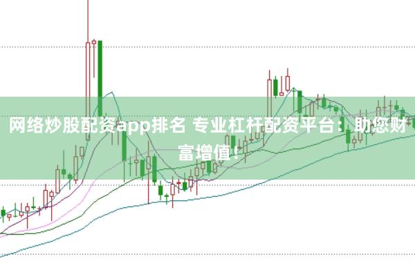 网络炒股配资app排名 专业杠杆配资平台：助您财富增值！