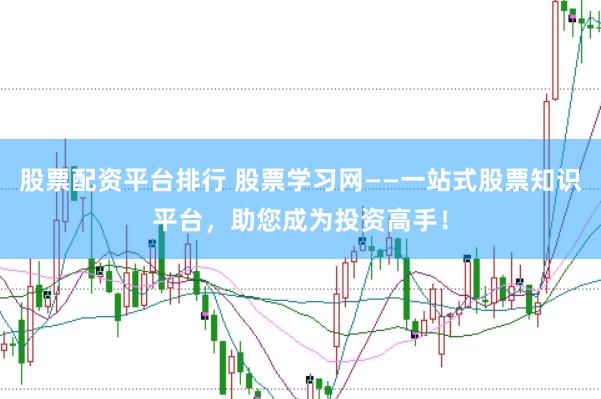 股票配资平台排行 股票学习网——一站式股票知识平台，助您成为投资高手！