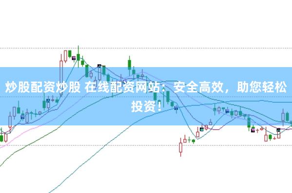 炒股配资炒股 在线配资网站：安全高效，助您轻松投资！