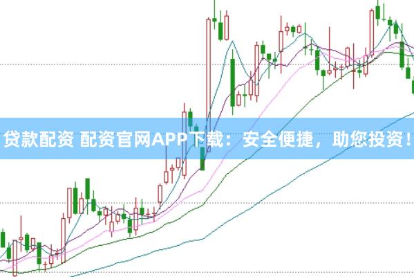 贷款配资 配资官网APP下载：安全便捷，助您投资！