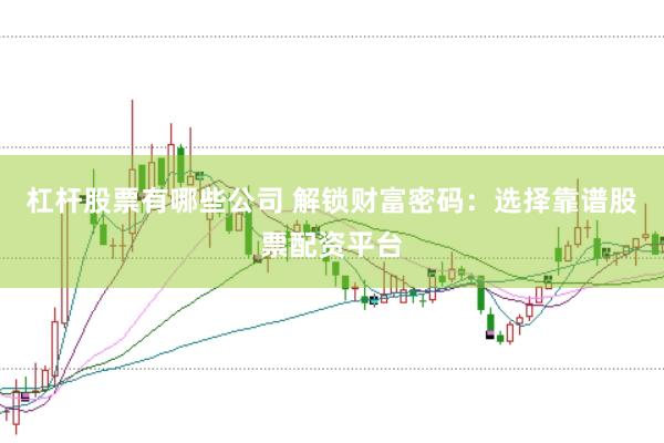 杠杆股票有哪些公司 解锁财富密码：选择靠谱股票配资平台