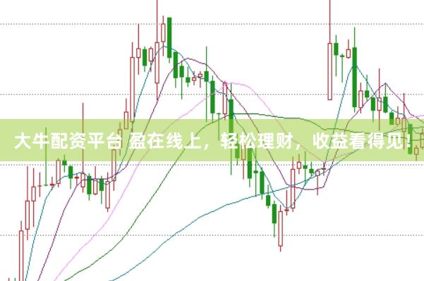 大牛配资平台 盈在线上，轻松理财，收益看得见！