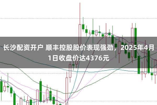 长沙配资开户 顺丰控股股价表现强劲,2025年4月1日收盘价达4376元