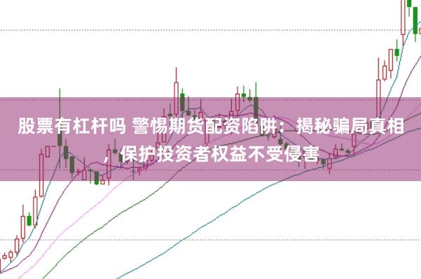 股票有杠杆吗 警惕期货配资陷阱:揭秘骗局真相,保护投资者权益不受侵害