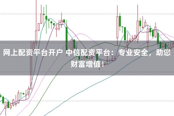 网上配资平台开户 中信配资平台:专业安全,助您财富增值!