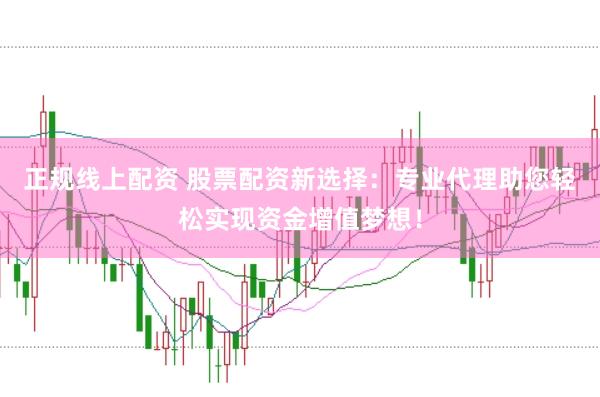 正规线上配资 股票配资新选择:专业代理助您轻松实现资金增值梦想!