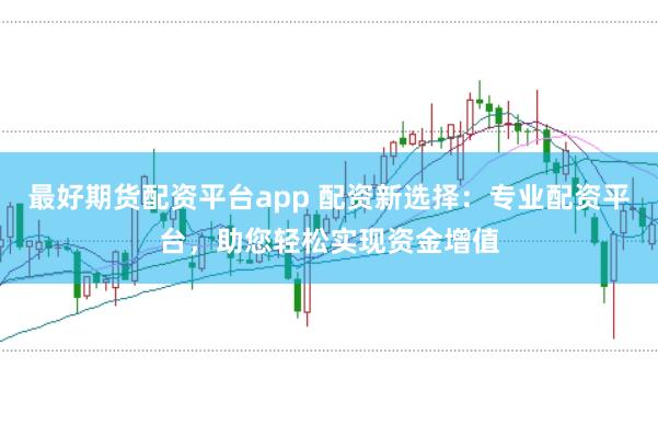 最好期货配资平台app 配资新选择:专业配资平台,助您轻松实现资金增值