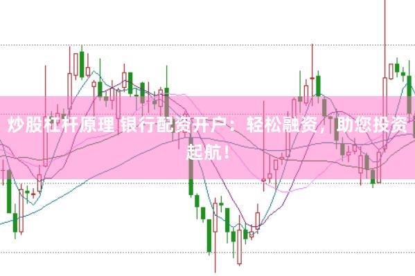 炒股杠杆原理 银行配资开户:轻松融资,助您投资起航!