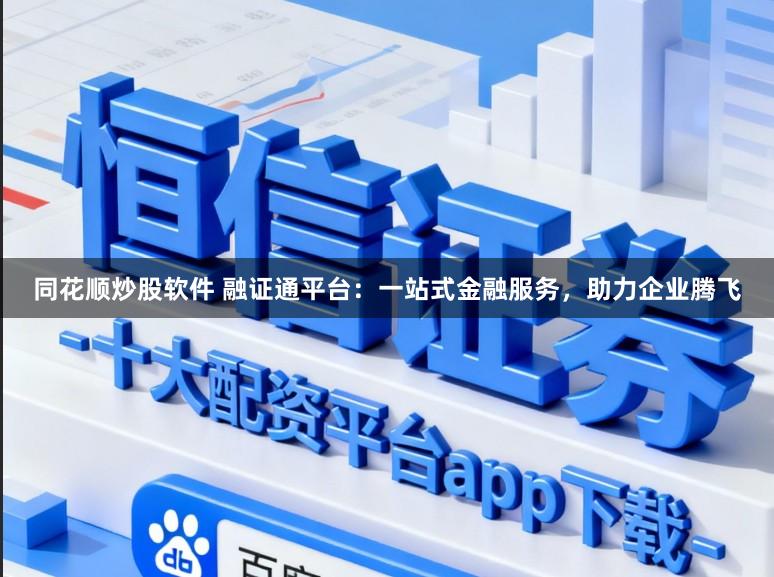 同花顺炒股软件 融证通平台：一站式金融服务，助力企业腾飞