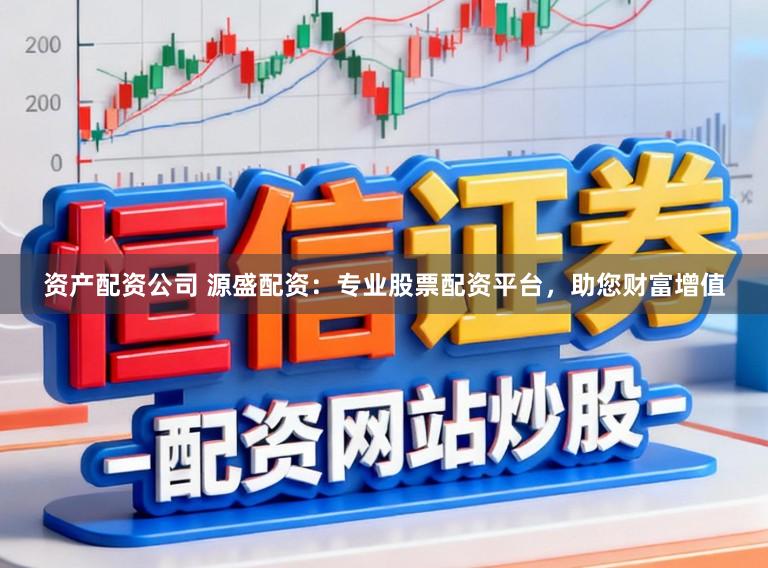 资产配资公司 源盛配资:专业股票配资平台,助您财富增值